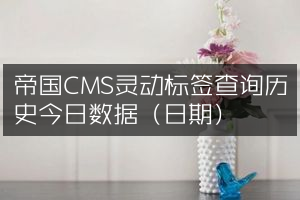 帝国CMS灵动标签查询历史今日数据（日期）