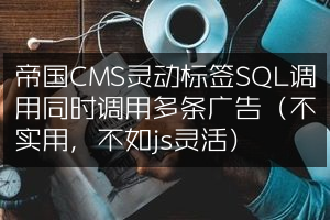 帝国CMS灵动标签SQL调用同时调用多条广告（不实用，不如js灵活）