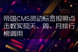 帝国CMS灵动标签按照点击数实现天、周、月排行榜调用