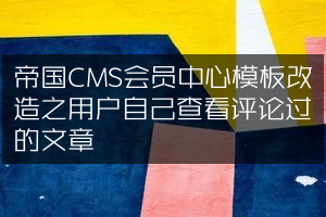 帝国CMS会员中心模板改造之用户自己查看评论过的文章