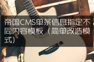 帝国CMS单条信息指定不同内容模板（简单改造模式）