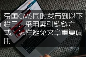 帝国CMS同时发布到以下栏目: 采用索引链链方式，怎样避免文章重复调用