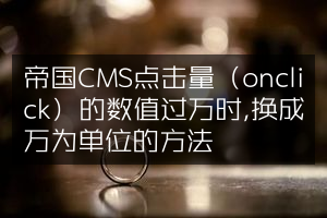 帝国CMS点击量（onclick）的数值过万时,换成万为单位的方法