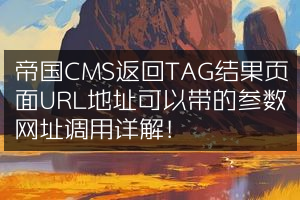 帝国CMS返回TAG结果页面URL地址可以带的参数网址调用详解！