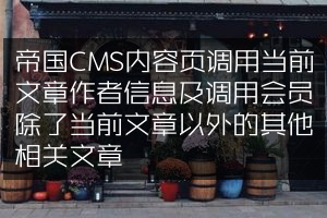 帝国CMS内容页调用当前文章作者信息及调用会员除了当前文章以外的其他相关文章