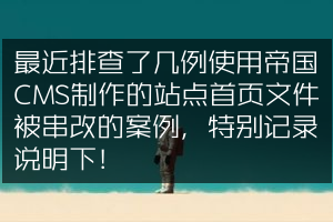 最近排查了几例使用帝国CMS制作的站点首页文件被串改的案例，特别记录说明下！