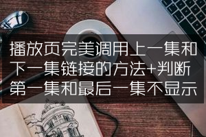 播放页完美调用上一集和下一集链接的方法+判断第一集和最后一集不显示