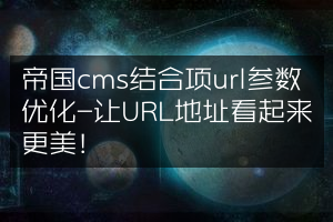 帝国cms结合项url参数优化-让URL地址看起来更美！