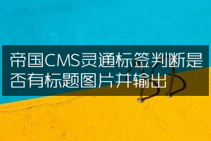 帝国CMS灵通标签判断是否有标题图片并输出