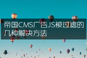 帝国CMS广告JS被过滤的几种解决方法