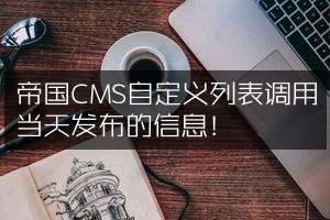 帝国CMS自定义列表调用当天发布的信息！