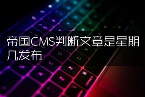 帝国CMS判断文章是星期几发布