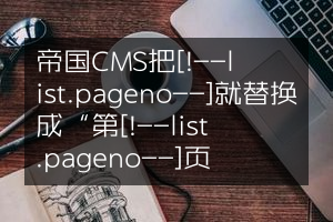 帝国CMS把[!--list.pageno--]就替换成“第[!--list.pageno--]页