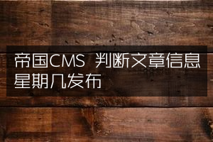 帝国CMS 判断文章信息星期几发布