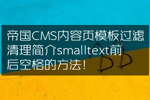 帝国CMS内容页模板过滤清理简介smalltext前后空格的方法！