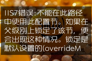 IIS7错误:不能在此路径中使用此配置节。如果在父级别上锁定了该节，便会出现这种情况。锁定是默认设置的(overrideModeDefault="Deny")......