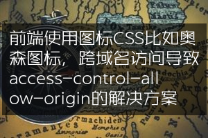 前端使用图标CSS比如奥森图标，跨域名访问导致access-control-allow-origin的解决方案