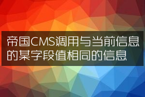 帝国CMS调用与当前信息的某字段值相同的信息