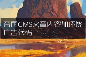 帝国CMS文章内容加环饶广告代码