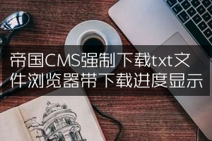 帝国CMS强制下载txt文件浏览器带下载进度显示