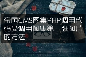 帝国CMS图集PHP调用代码及调用图集第一张图片的方法