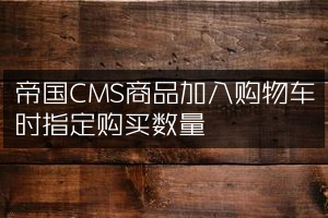 帝国CMS商品加入购物车时指定购买数量