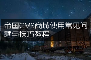 帝国CMS商城使用常见问题与技巧教程