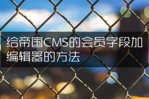 给帝国CMS的会员字段加编辑器的方法