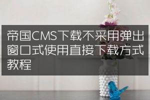 帝国CMS下载不采用弹出窗口式使用直接下载方式教程