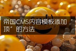 帝国CMS内容模板添加“顶”的方法