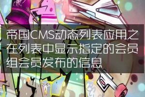 帝国CMS动态列表应用之在列表中显示指定的会员组会员发布的信息