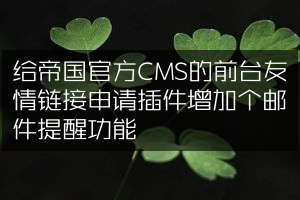 给帝国官方CMS的前台友情链接申请插件增加个邮件提醒功能