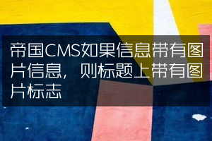 帝国CMS如果信息带有图片信息，则标题上带有图片标志