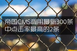 帝国CMS调用最新300条中点击率最高的2条