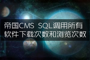 帝国CMS SQL调用所有软件下载次数和浏览次数