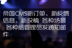帝国CMS新订单、新反馈信息、新投稿 各种场景 各种给管理员发通知邮件