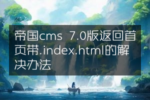 帝国cms 7.0版返回首页带.index.html的解决办法