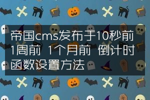 帝国cms发布于10秒前 1周前 1个月前 倒计时函数设置方法