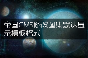 帝国CMS修改图集默认显示模板格式