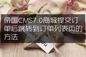 帝国CMS7.0商城提交订单后跳转到订单列表页的方法