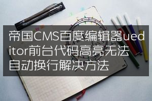 帝国CMS百度编辑器ueditor前台代码高亮无法自动换行解决方法
