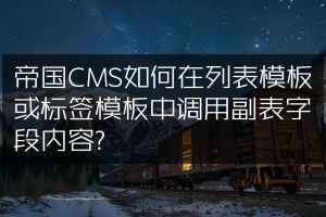帝国CMS如何在列表模板或标签模板中调用副表字段内容?