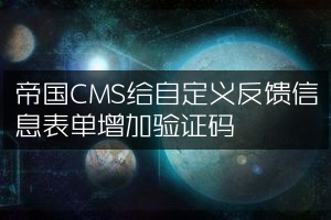 帝国CMS给自定义反馈信息表单增加验证码