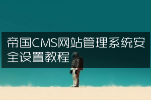 帝国CMS网站管理系统安全设置教程