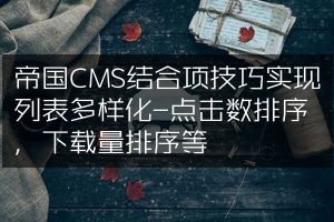 帝国CMS结合项技巧实现列表多样化-点击数排序，下载量排序等