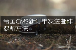 帝国CMS新订单发送邮件提醒方法
