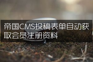 帝国CMS投稿表单自动获取会员注册资料