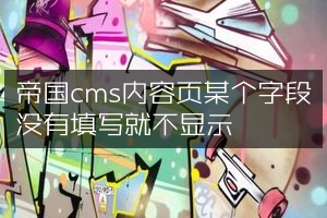 帝国cms内容页某个字段没有填写就不显示