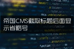 帝国CMS截取标题后面显示省略号