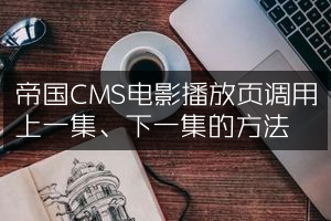 帝国CMS电影播放页调用上一集、下一集的方法